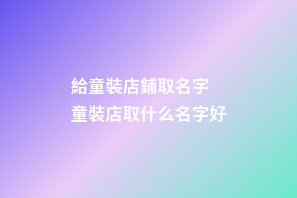給童裝店鋪取名字 童裝店取什么名字好-第1張-店鋪起名-玄機(jī)派
